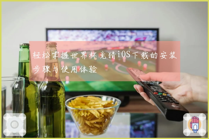 轻松掌握世界杯竞猜iOS下载的安装步骤与使用体验