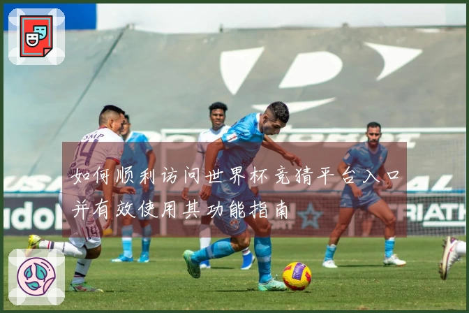 如何顺利访问世界杯竞猜平台入口并有效使用其功能指南