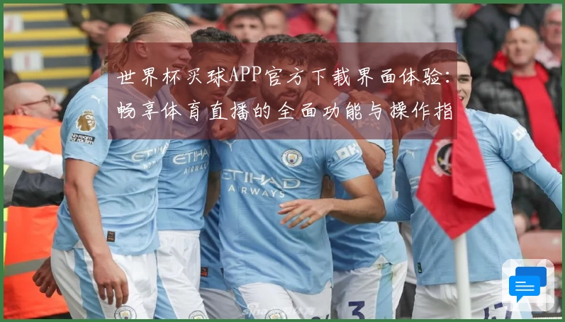 世界杯买球APP官方下载界面体验：畅享体育直播的全面功能与操作指南