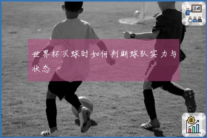 世界杯买球时如何判断球队实力与状态