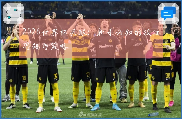 2026世界杯买球：新手必知的投注思路与策略