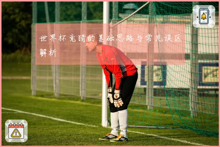 世界杯竞猜的基础思路与常见误区解析