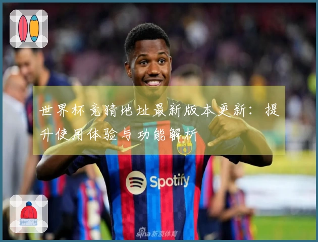 世界杯竞猜地址最新版本更新：提升使用体验与功能解析