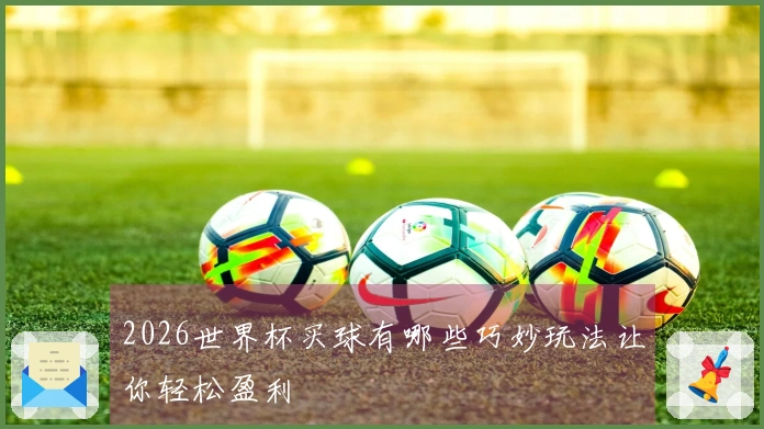 2026世界杯买球有哪些巧妙玩法让你轻松盈利