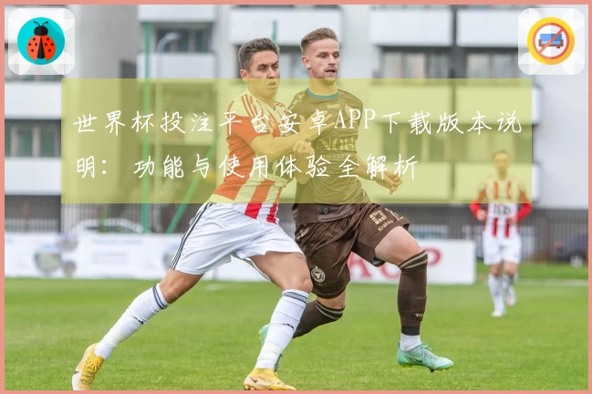 世界杯投注平台安卓APP下载版本说明：功能与使用体验全解析