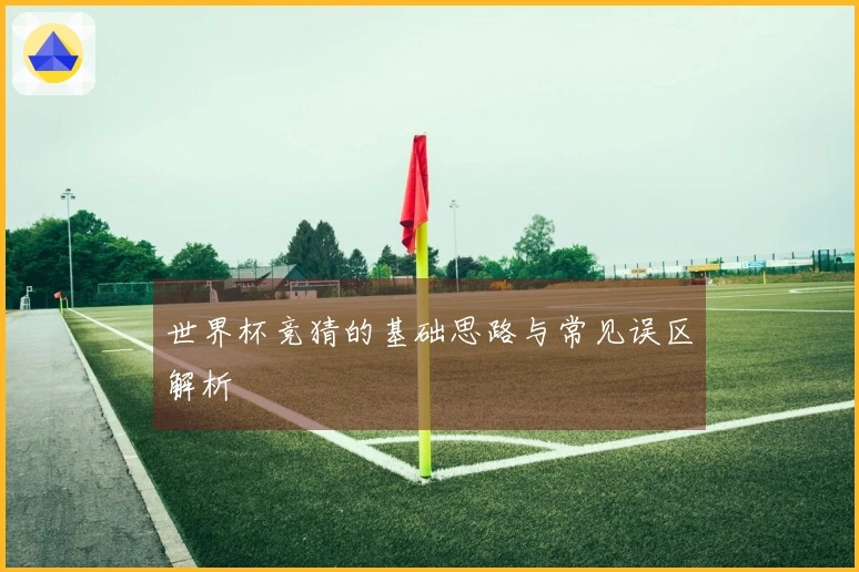 世界杯竞猜的基础思路与常见误区解析