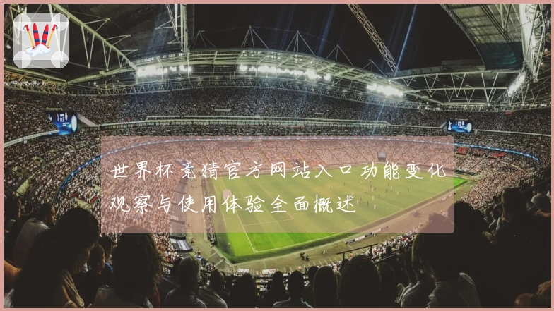 世界杯竞猜官方网站入口功能变化观察与使用体验全面概述