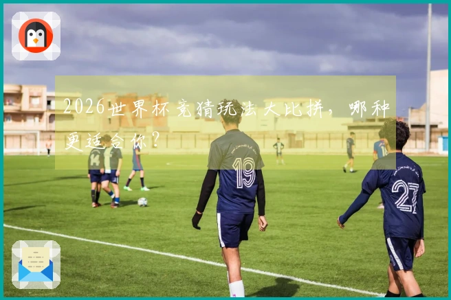 2026世界杯竞猜玩法大比拼，哪种更适合你？