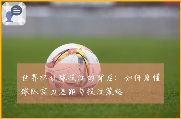 世界杯让球投注的背后：如何看懂球队实力差距与投注策略