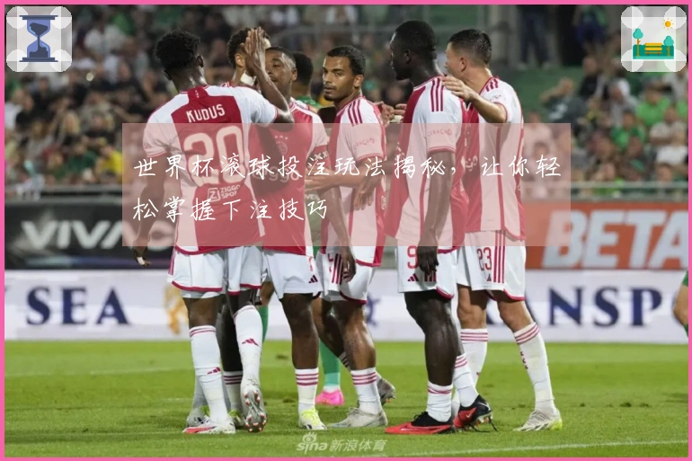 世界杯滚球投注玩法揭秘，让你轻松掌握下注技巧