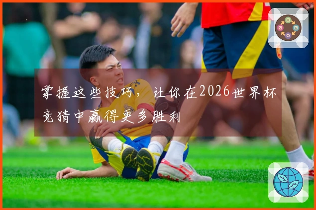 掌握这些技巧，让你在2026世界杯竞猜中赢得更多胜利