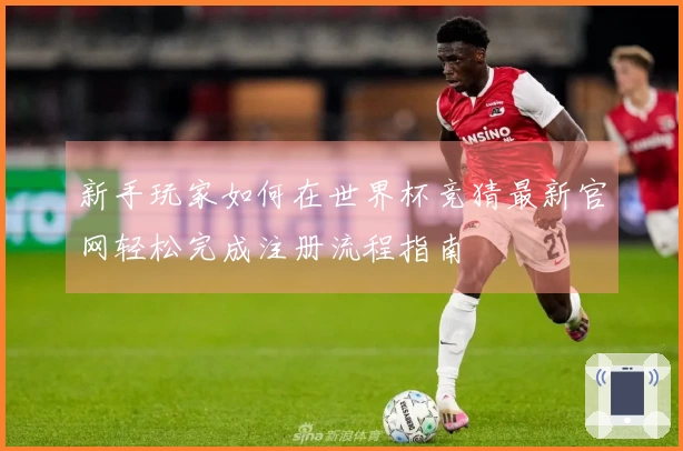新手玩家如何在世界杯竞猜最新官网轻松完成注册流程指南
