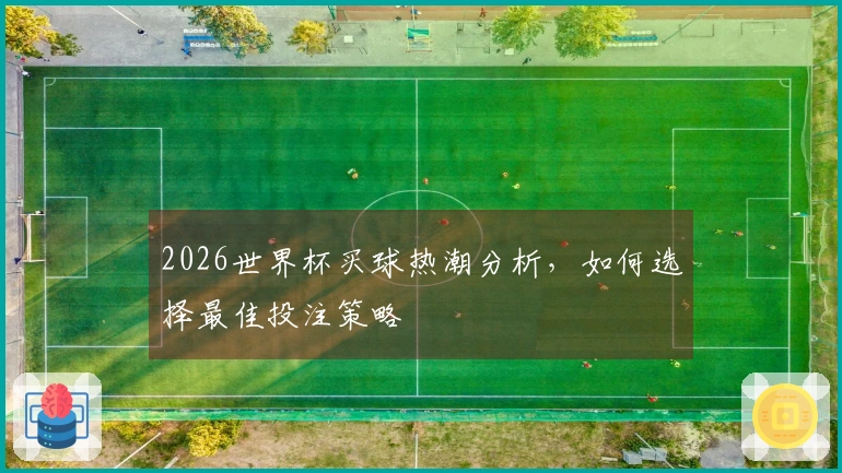 2026世界杯买球热潮分析，如何选择最佳投注策略