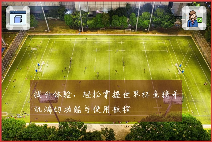 提升体验,轻松掌握世界杯竞猜手机端的功能与使用教程