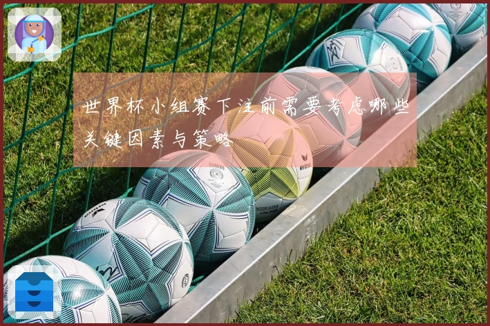 世界杯小组赛下注前需要考虑哪些关键因素与策略