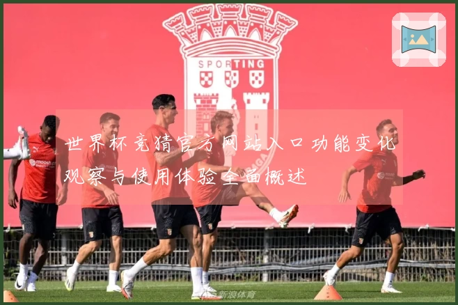 世界杯竞猜官方网站入口功能变化观察与使用体验全面概述
