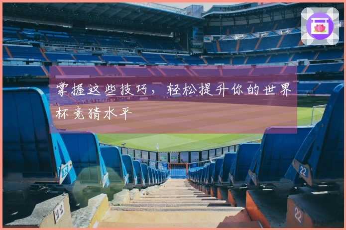 掌握这些技巧，轻松提升你的世界杯竞猜水平