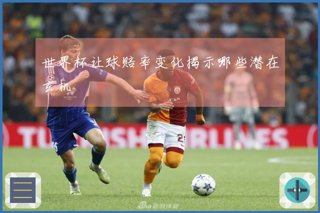 世界杯让球赔率变化揭示哪些潜在玄机