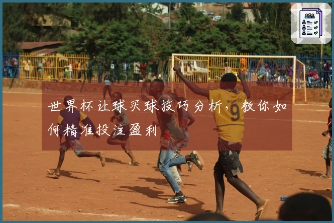 世界杯让球买球技巧分析，教你如何精准投注盈利