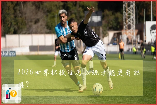 2026世界杯投注怎么玩才能更有把握？