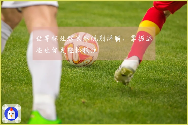 世界杯让球买球规则详解，掌握这些让你更轻松投注