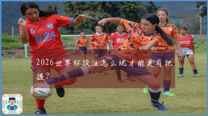 2026世界杯投注怎么玩才能更有把握？