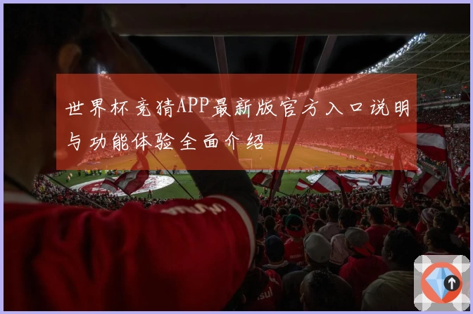 世界杯竞猜APP最新版官方入口说明与功能体验全面介绍