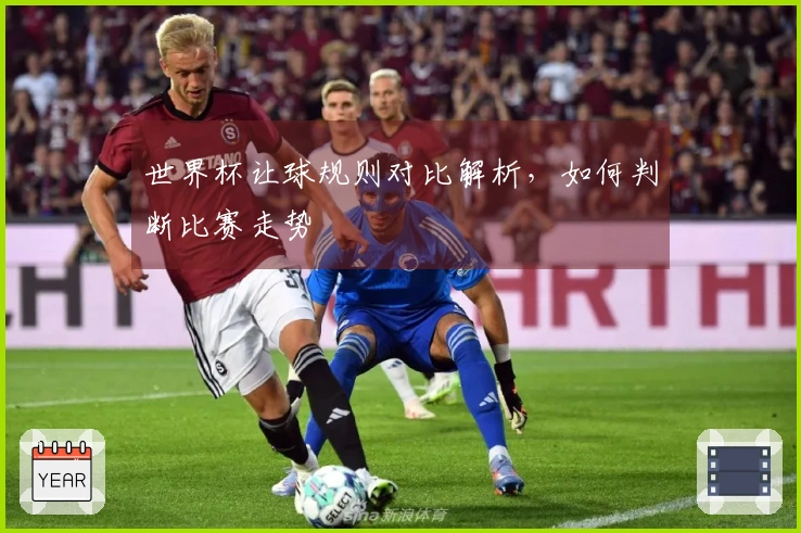 世界杯让球规则对比解析，如何判断比赛走势