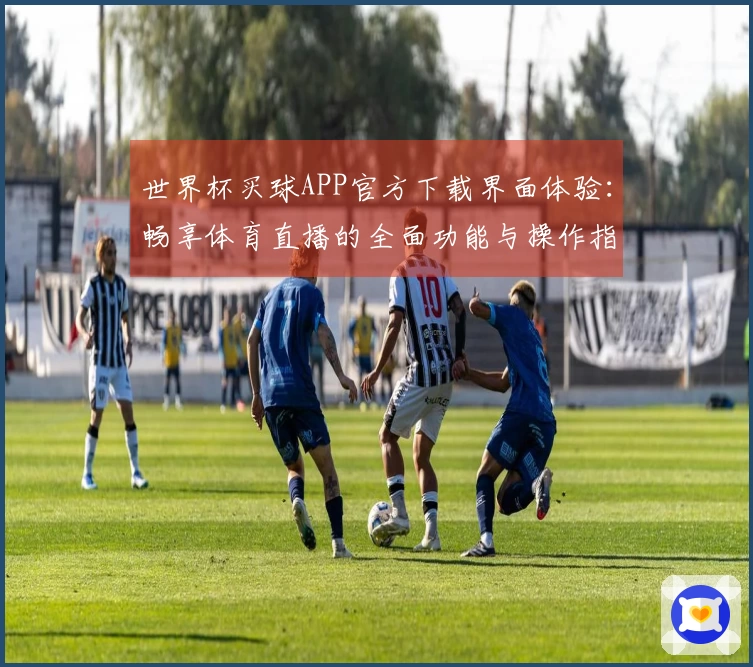 世界杯买球APP官方下载界面体验：畅享体育直播的全面功能与操作指南