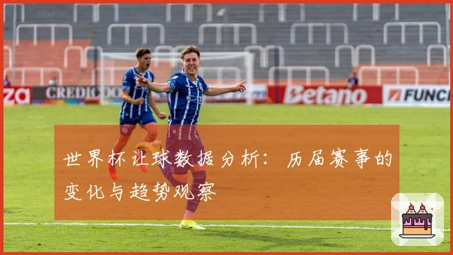世界杯让球数据分析：历届赛事的变化与趋势观察
